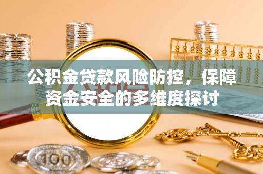后里公积金贷款风险防控，保障资金安全的多维度探讨
