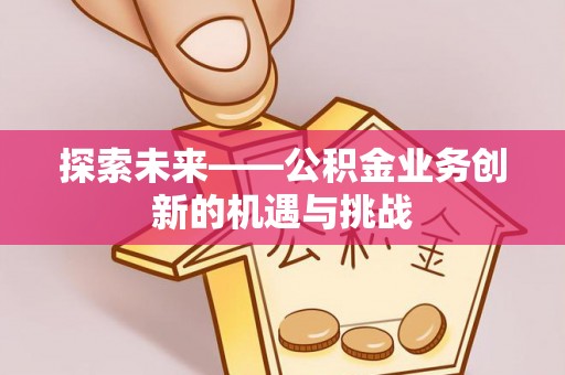 后里探索未来——公积金业务创新的机遇与挑战