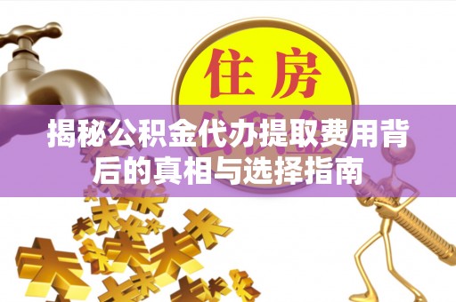 后里揭秘公积金代办提取费用背后的真相与选择指南
