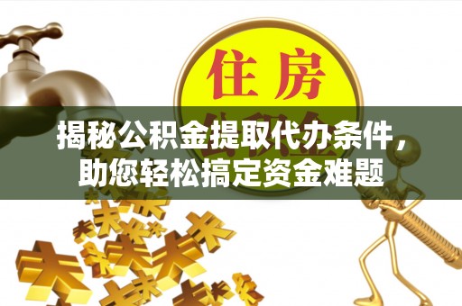 后里揭秘公积金提取代办条件，助您轻松搞定资金难题