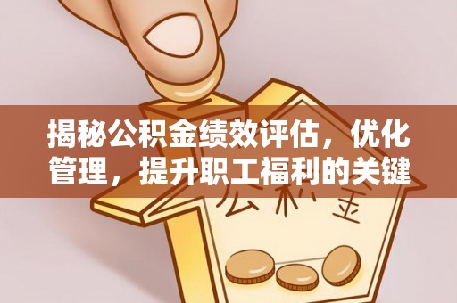 后里揭秘公积金绩效评估，优化管理，提升职工福利的关键一步