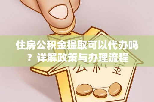 后里住房公积金提取可以代办吗？详解政策与办理流程