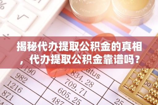 后里揭秘代办提取公积金的真相，代办提取公积金靠谱吗？