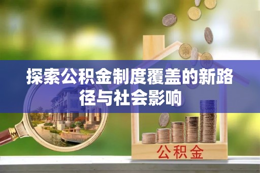 后里探索公积金制度覆盖的新路径与社会影响