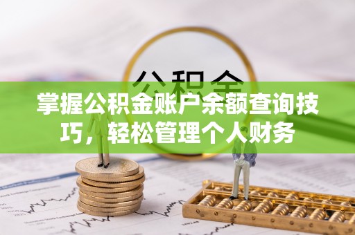 后里掌握公积金账户余额查询技巧，轻松管理个人财务