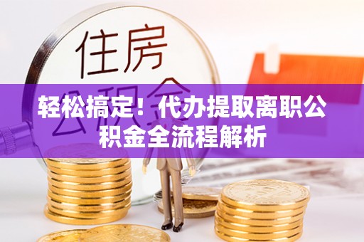后里轻松搞定！代办提取离职公积金全流程解析