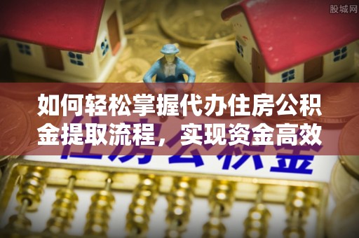 后里如何轻松掌握代办住房公积金提取流程，实现资金高效利用