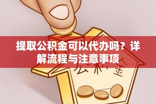 后里提取公积金可以代办吗？详解流程与注意事项