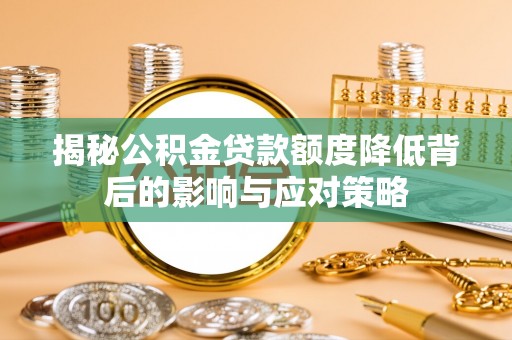后里揭秘公积金贷款额度降低背后的影响与应对策略