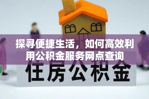 后里探寻便捷生活，如何高效利用公积金服务网点查询