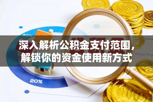后里深入解析公积金支付范围，解锁你的资金使用新方式