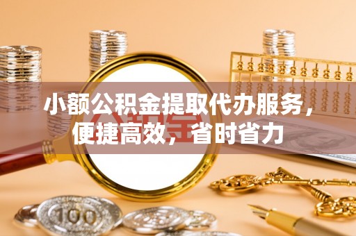 后里小额公积金提取代办服务，便捷高效，省时省力