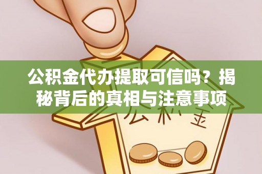 后里公积金代办提取可信吗？揭秘背后的真相与注意事项