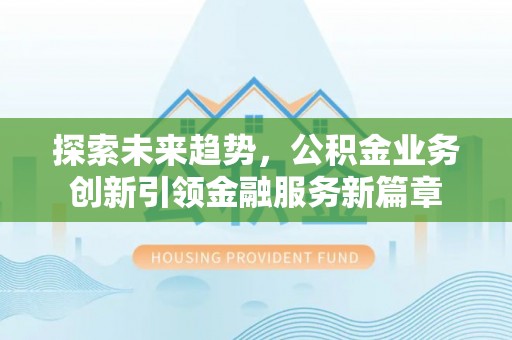 后里探索未来趋势，公积金业务创新引领金融服务新篇章