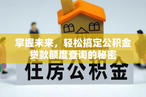 后里掌握未来，轻松搞定公积金贷款额度查询的秘密