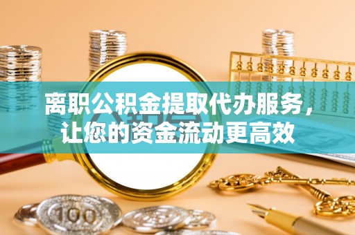 后里离职公积金提取代办服务，让您的资金流动更高效