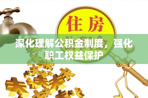 后里深化理解公积金制度，强化职工权益保护