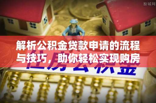 后里解析公积金贷款申请的流程与技巧，助你轻松实现购房梦想