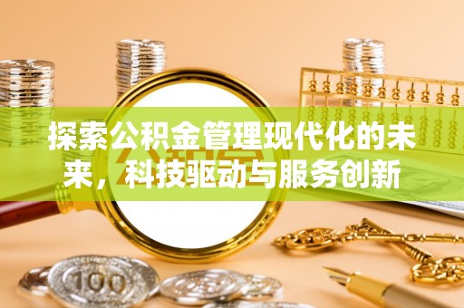 后里探索公积金管理现代化的未来，科技驱动与服务创新
