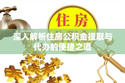 后里深入解析住房公积金提取与代办的便捷之道