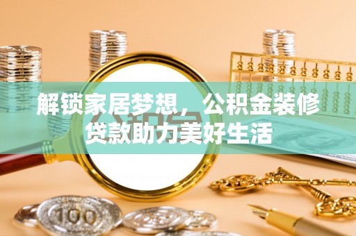 后里解锁家居梦想，公积金装修贷款助力美好生活