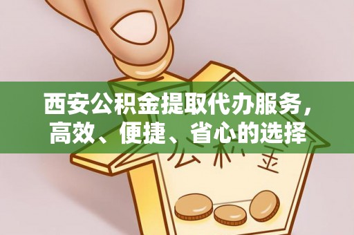 后里西安公积金提取代办服务，高效、便捷、省心的选择