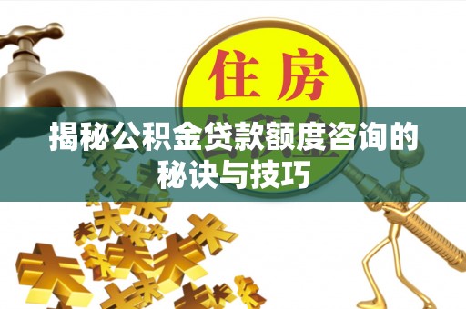 后里揭秘公积金贷款额度咨询的秘诀与技巧