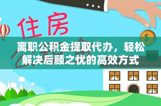 后里离职公积金提取代办，轻松解决后顾之忧的高效方式