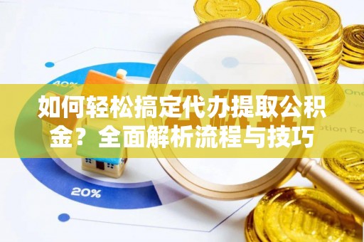 后里如何轻松搞定代办提取公积金？全面解析流程与技巧