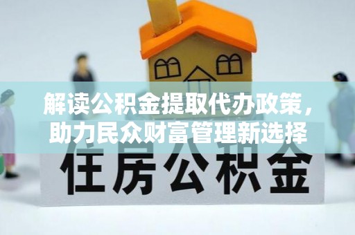 后里解读公积金提取代办政策，助力民众财富管理新选择