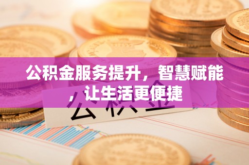后里公积金服务提升，智慧赋能，让生活更便捷