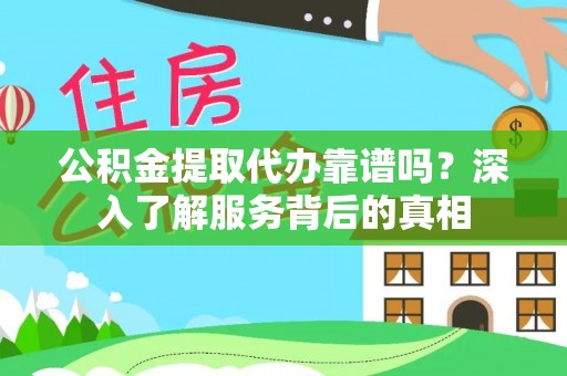 后里公积金提取代办靠谱吗？深入了解服务背后的真相