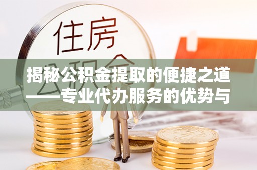 后里揭秘公积金提取的便捷之道——专业代办服务的优势与选择