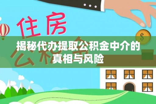后里揭秘代办提取公积金中介的真相与风险