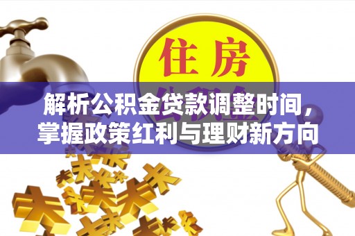 后里解析公积金贷款调整时间，掌握政策红利与理财新方向