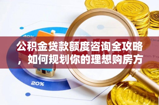 后里公积金贷款额度咨询全攻略，如何规划你的理想购房方案