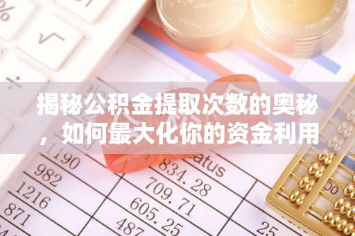 后里揭秘公积金提取次数的奥秘，如何最大化你的资金利用？