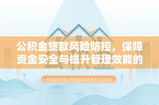 后里公积金贷款风险防控，保障资金安全与提升管理效能的多维度探索