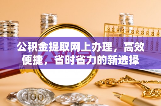后里公积金提取网上办理，高效便捷，省时省力的新选择