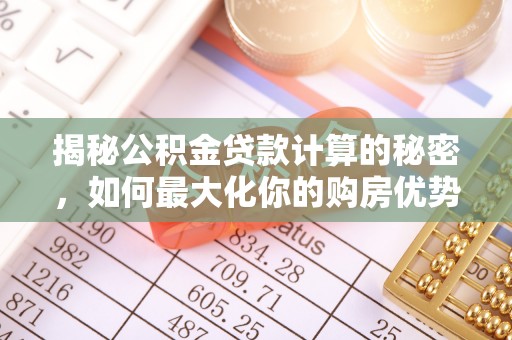 后里揭秘公积金贷款计算的秘密，如何最大化你的购房优势