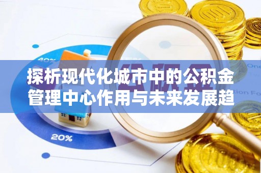 后里探析现代化城市中的公积金管理中心作用与未来发展趋势