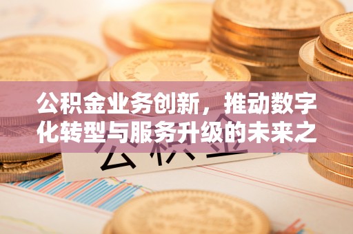 后里公积金业务创新，推动数字化转型与服务升级的未来之路