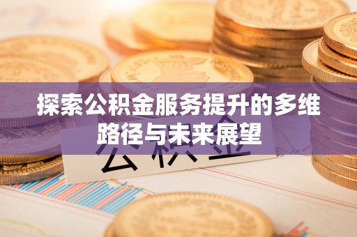 后里探索公积金服务提升的多维路径与未来展望
