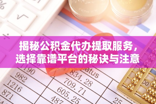 后里揭秘公积金代办提取服务，选择靠谱平台的秘诀与注意事项