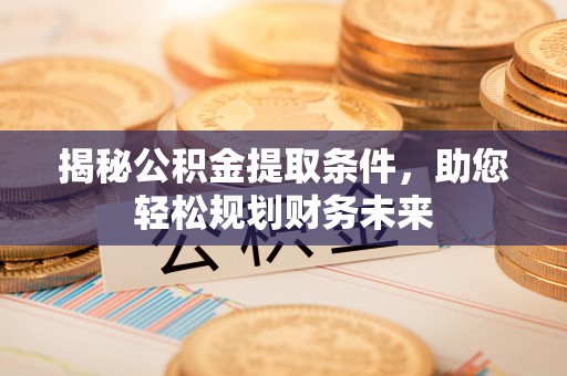 后里揭秘公积金提取条件，助您轻松规划财务未来