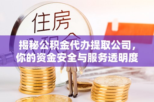 后里揭秘公积金代办提取公司，你的资金安全与服务透明度指南