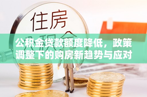 后里公积金贷款额度降低，政策调整下的购房新趋势与应对策略