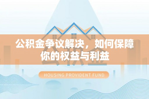 后里公积金争议解决，如何保障你的权益与利益