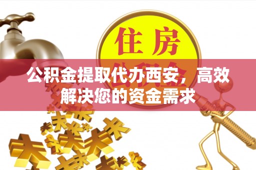 后里公积金提取代办西安，高效解决您的资金需求