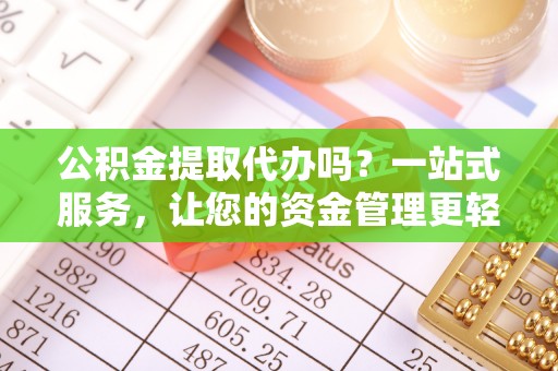 后里公积金提取代办吗？一站式服务，让您的资金管理更轻松